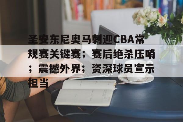 圣安东尼奥马刺迎CBA常规赛关键赛；赛后绝杀压哨；震撼外界；资深球员宣示担当的简单介绍