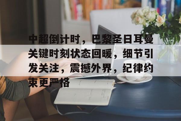 体育娱乐-中超倒计时，巴黎圣日耳曼关键时刻状态回暖，细节引发关注，震撼外界，纪律约束更严格的简单介绍